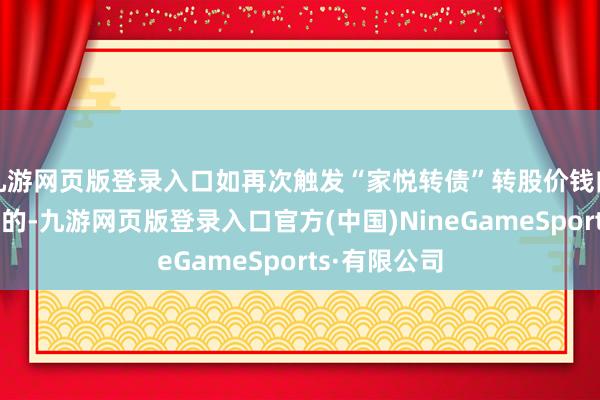 九游网页版登录入口如再次触发“家悦转债”转股价钱向下修正条件的-九游网页版登录入口官方(中国)NineGameSports·有限公司