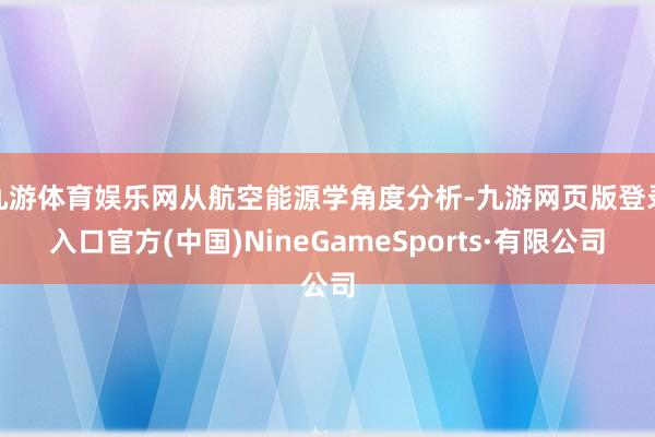 九游体育娱乐网从航空能源学角度分析-九游网页版登录入口官方(中国)NineGameSports·有限公司
